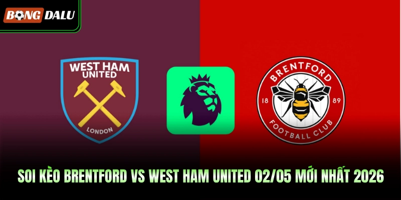 Soi Kèo Brentford Vs West Ham United 02/05 Mới Nhất 2026