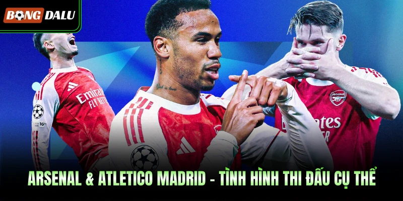 Arsenal & Atletico Madrid - Tình hình thi đấu cụ thể