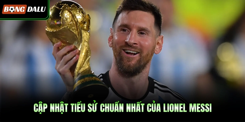 Cập nhật tiểu sử chuẩn nhất của Lionel Messi