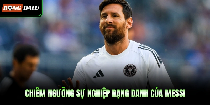 Chiêm ngưỡng sự nghiệp rạng danh của Messi
