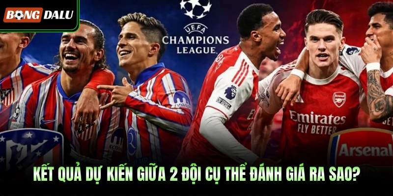 Kết quả dự kiến giữa 2 đội cụ thể đánh giá ra sao?