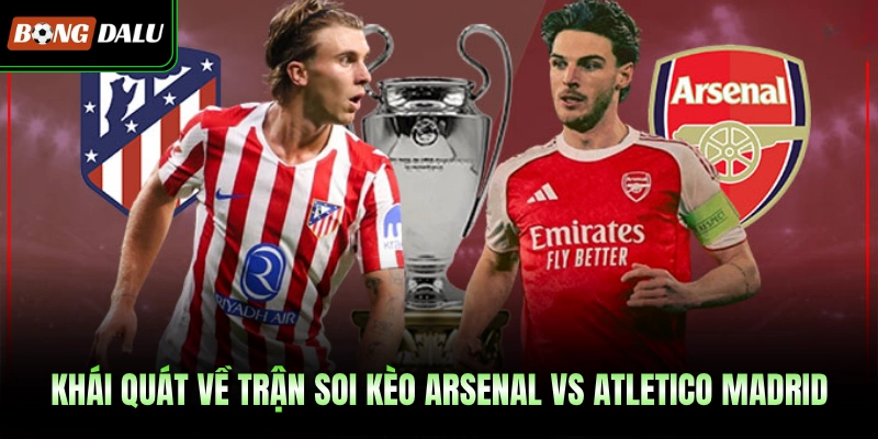 Khái quát về trận soi kèo Arsenal vs Atletico Madrid