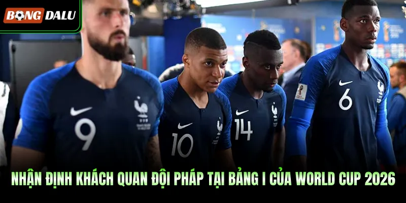 Nhận định khách quan đội Pháp tại bảng I của World Cup 2026