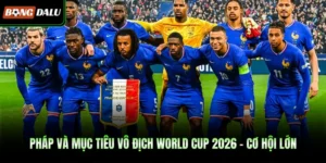 Pháp Và Mục Tiêu Vô Địch World Cup 2026 – Cơ Hội Lớn