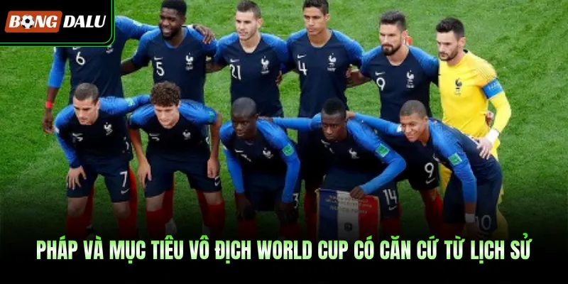 Pháp và mục tiêu vô địch World Cup có căn cứ từ lịch sử