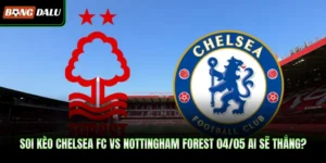 Soi Kèo Chelsea Fc Vs Nottingham Forest 04/05 Ai Sẽ Thắng?