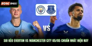 Soi Kèo Everton Vs Manchester City 05/05 Chuẩn Nhất Hiện Nay
