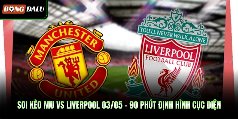 Soi Kèo Manchester United Vs Liverpool 03/05