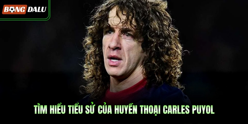 Tìm hiểu tiểu sử của huyền thoại Carles Puyol