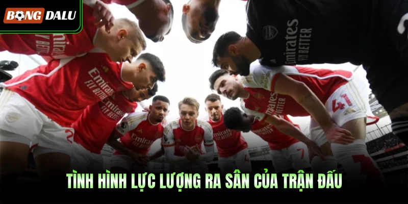Tình hình lực lượng ra sân của trận đấu