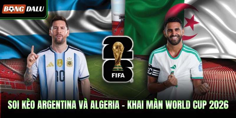 Soi Kèo Argentina Và Algeria – Khai Màn World Cup 2026