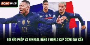 Soi Kèo Pháp vs Senegal Bảng I World Cup 2026 Gay Cấn
