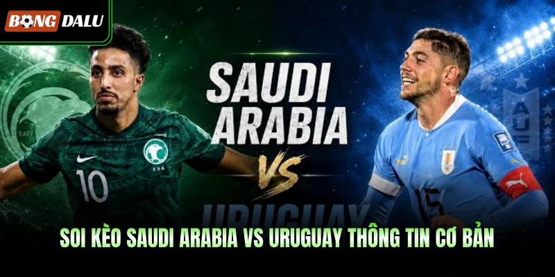 Soi kèo Saudi Arabia Vs Uruguay thông tin cơ bản