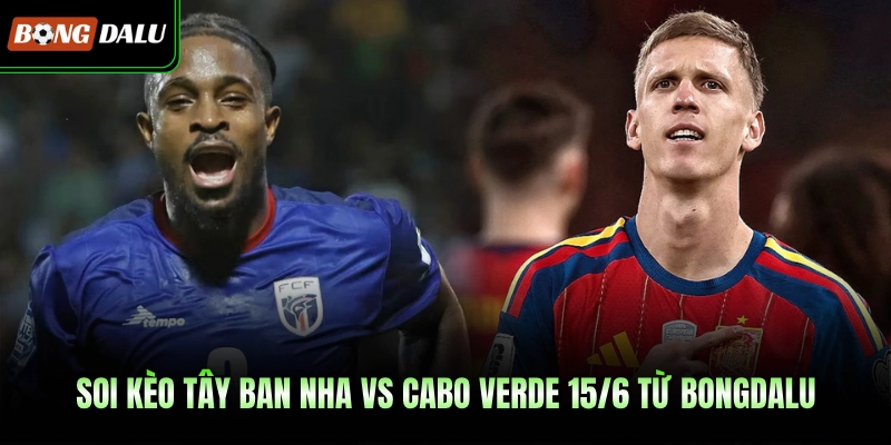 Soi kèo Tây Ban Nha vs Cabo Verde 15/6 từ BONGDALU