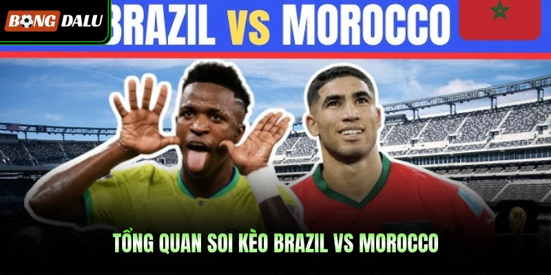 Tổng quan soi kèo Brazil Vs Morocco