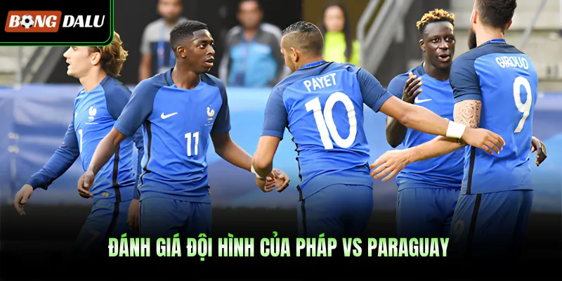 Đánh giá đội hình của Pháp VS Paraguay 
