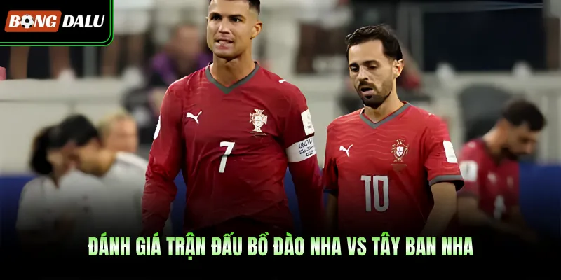 Đánh giá trận đấu Bồ Đào Nha Vs Tây Ban Nha 