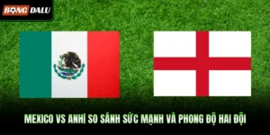 Mexico Vs Anh| So Sánh Sức Mạnh Và Phong Độ Hai Đội