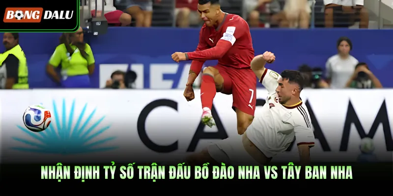 Nhận định tỷ số trận đấu Bồ Đào Nha Vs Tây Ban Nha