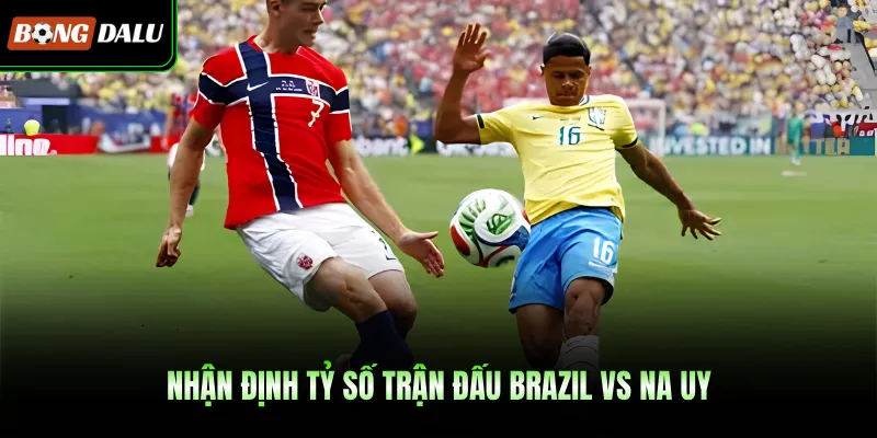 Nhận định tỷ số trận đấu Brazil VS Na Uy
