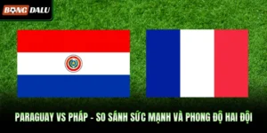 Paraguay VS Pháp – So Sánh Sức Mạnh Và Phong Độ Hai Đội