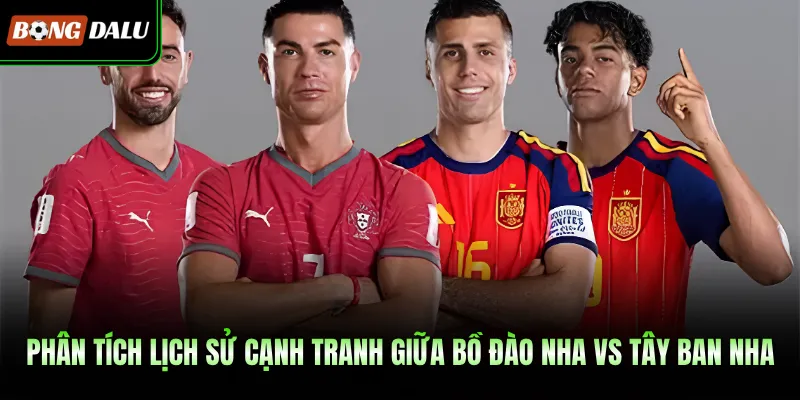 Phân tích lịch sử cạnh tranh giữa Bồ Đào Nha Vs Tây Ban Nha